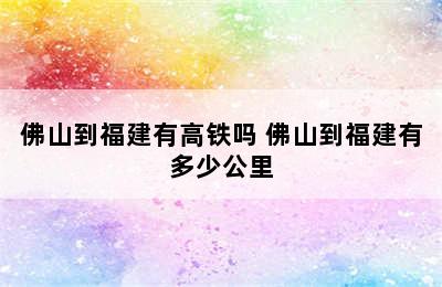 佛山到福建有高铁吗 佛山到福建有多少公里